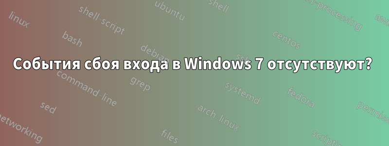 События сбоя входа в Windows 7 отсутствуют?