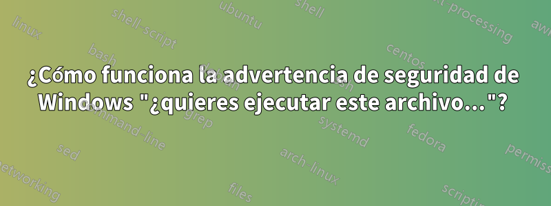 ¿Cómo funciona la advertencia de seguridad de Windows "¿quieres ejecutar este archivo..."?
