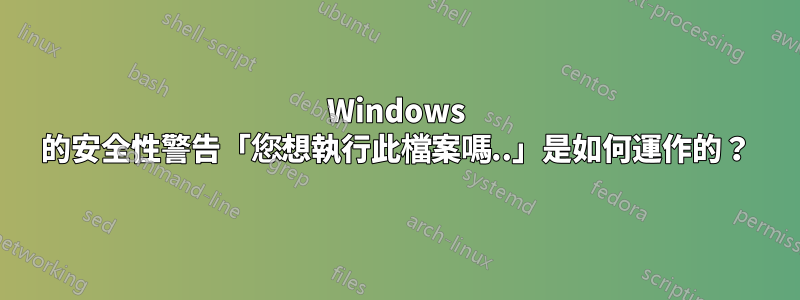 Windows 的安全性警告「您想執行此檔案嗎..」是如何運作的？