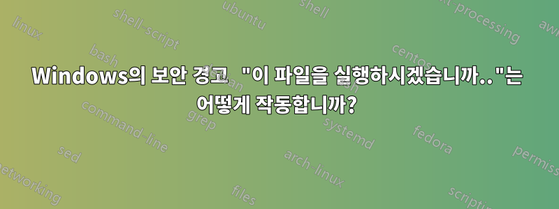 Windows의 보안 경고 "이 파일을 실행하시겠습니까.."는 어떻게 작동합니까?