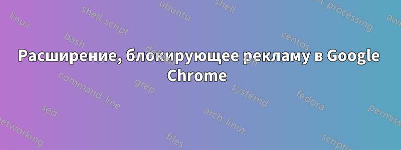 Расширение, блокирующее рекламу в Google Chrome 