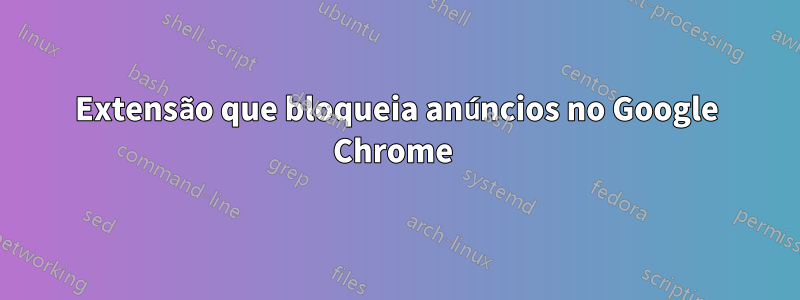 Extensão que bloqueia anúncios no Google Chrome 