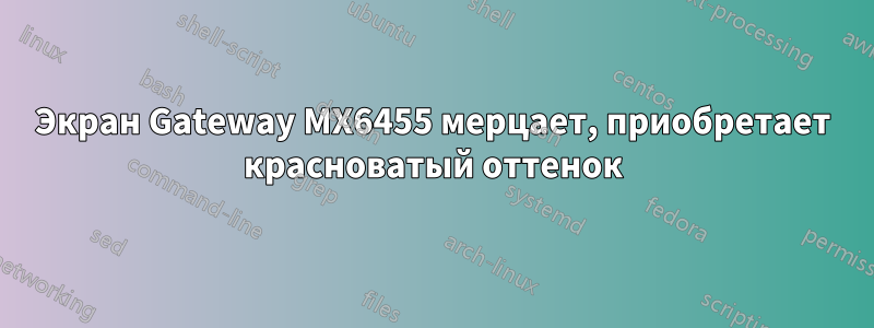 Экран Gateway MX6455 мерцает, приобретает красноватый оттенок