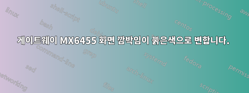 게이트웨이 MX6455 화면 깜박임이 붉은색으로 변합니다.