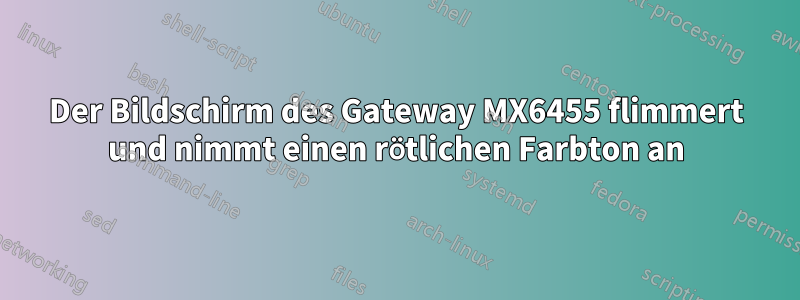Der Bildschirm des Gateway MX6455 flimmert und nimmt einen rötlichen Farbton an
