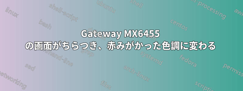 Gateway MX6455 の画面がちらつき、赤みがかった色調に変わる