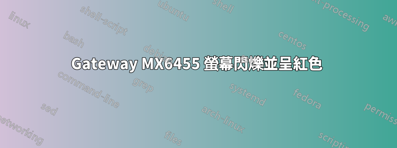 Gateway MX6455 螢幕閃爍並呈紅色