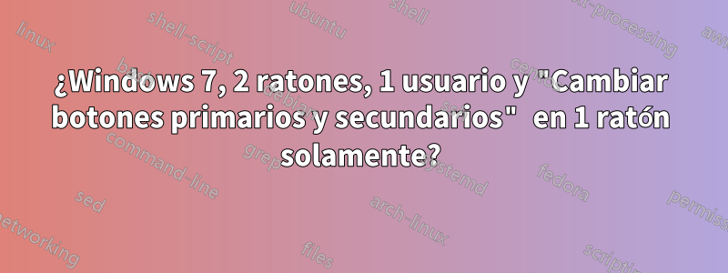 ¿Windows 7, 2 ratones, 1 usuario y "Cambiar botones primarios y secundarios" en 1 ratón solamente?