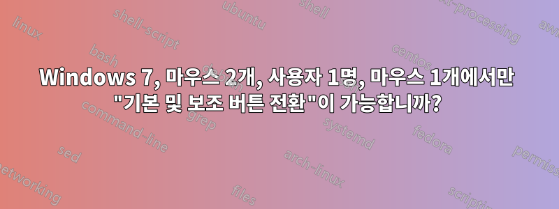Windows 7, 마우스 2개, 사용자 1명, 마우스 1개에서만 "기본 및 보조 버튼 전환"이 가능합니까?