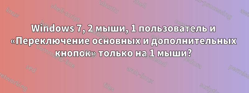 Windows 7, 2 мыши, 1 пользователь и «Переключение основных и дополнительных кнопок» только на 1 мыши?