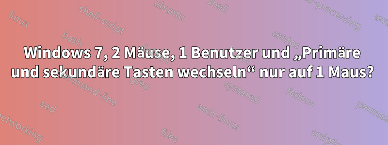 Windows 7, 2 Mäuse, 1 Benutzer und „Primäre und sekundäre Tasten wechseln“ nur auf 1 Maus?