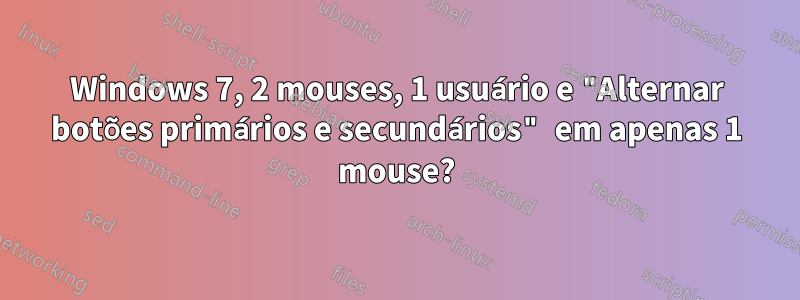 Windows 7, 2 mouses, 1 usuário e "Alternar botões primários e secundários" em apenas 1 mouse?