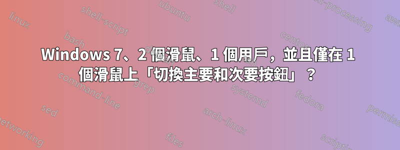 Windows 7、2 個滑鼠、1 個用戶，並且僅在 1 個滑鼠上「切換主要和次要按鈕」？