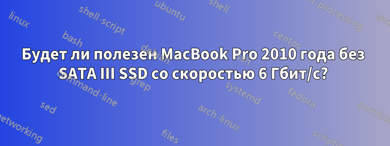 Будет ли полезен MacBook Pro 2010 года без SATA III SSD со скоростью 6 Гбит/с?