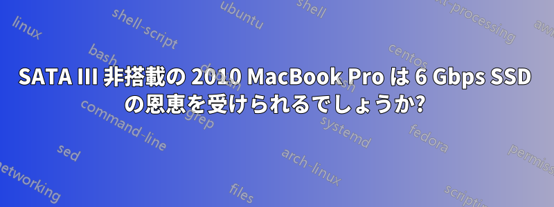 SATA III 非搭載の 2010 MacBook Pro は 6 Gbps SSD の恩恵を受けられるでしょうか?
