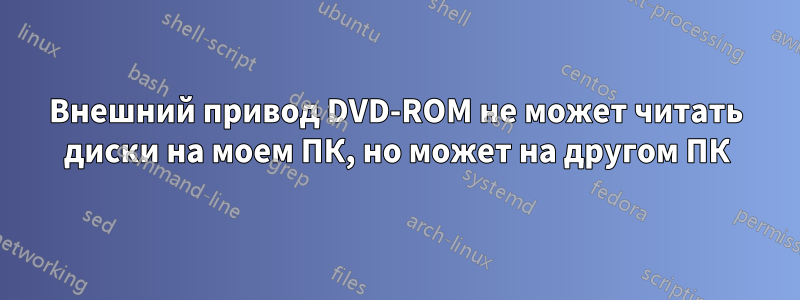 Внешний привод DVD-ROM не может читать диски на моем ПК, но может на другом ПК
