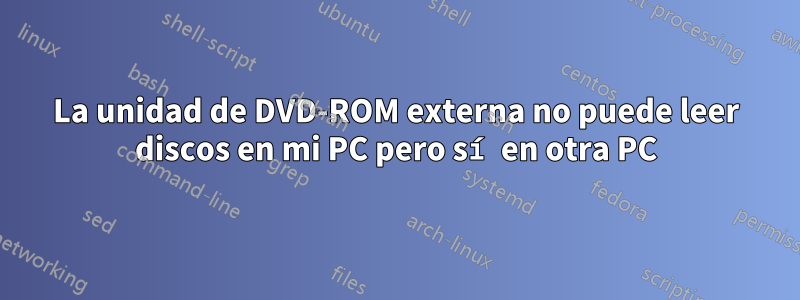 La unidad de DVD-ROM externa no puede leer discos en mi PC pero sí en otra PC