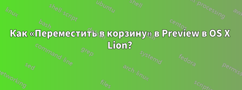 Как «Переместить в корзину» в Preview в OS X Lion?