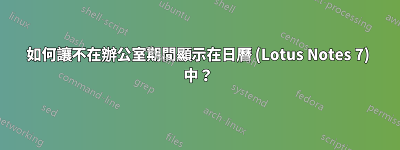 如何讓不在辦公室期間顯示在日曆 (Lotus Notes 7) 中？
