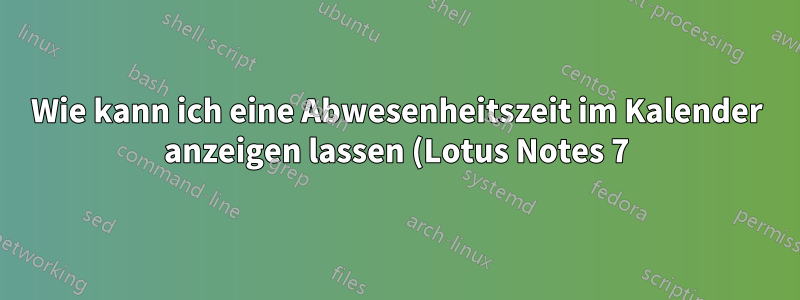 Wie kann ich eine Abwesenheitszeit im Kalender anzeigen lassen (Lotus Notes 7)?