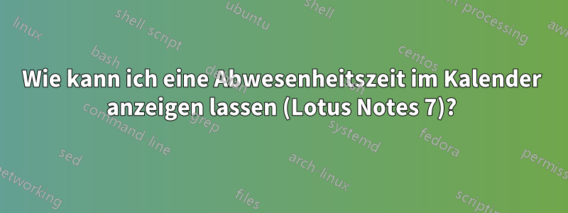 Wie kann ich eine Abwesenheitszeit im Kalender anzeigen lassen (Lotus Notes 7)?