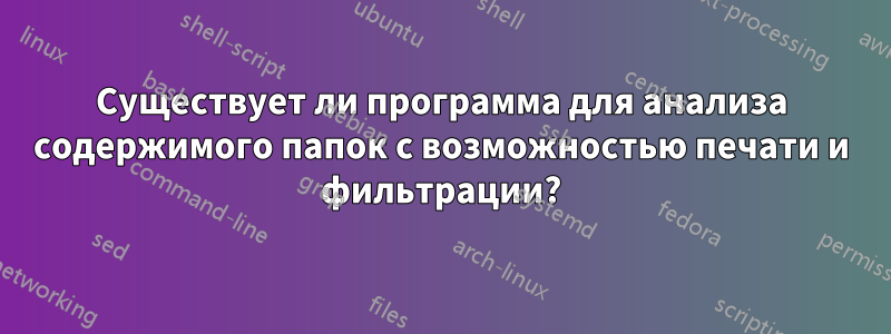 Существует ли программа для анализа содержимого папок с возможностью печати и фильтрации?