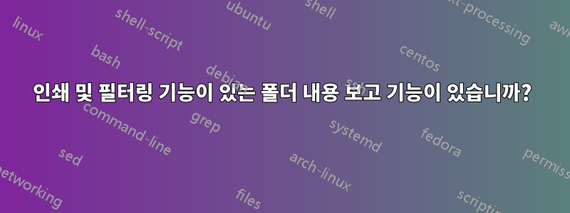 인쇄 및 필터링 기능이 있는 폴더 내용 보고 기능이 있습니까?
