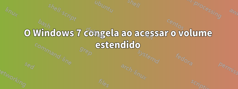 O Windows 7 congela ao acessar o volume estendido