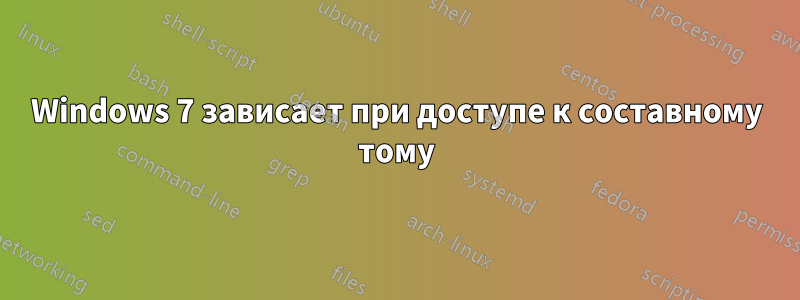 Windows 7 зависает при доступе к составному тому