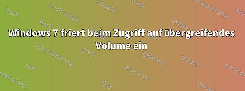 Windows 7 friert beim Zugriff auf übergreifendes Volume ein