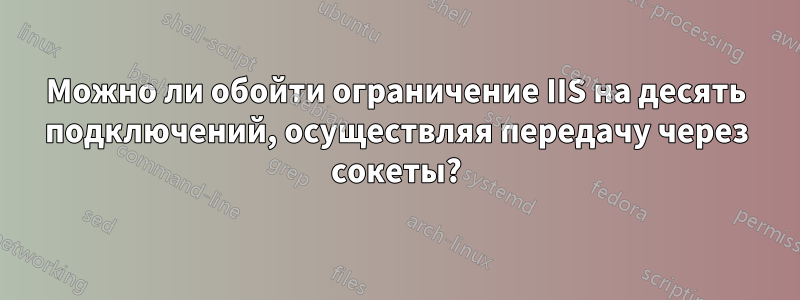 Можно ли обойти ограничение IIS на десять подключений, осуществляя передачу через сокеты?