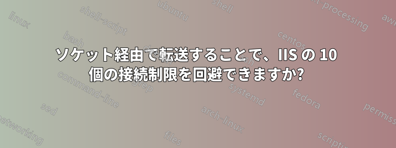 ソケット経由で転送することで、IIS の 10 個の接続制限を回避できますか?