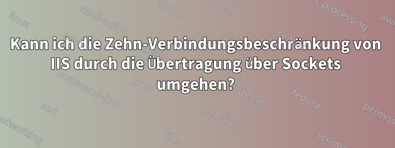 Kann ich die Zehn-Verbindungsbeschränkung von IIS durch die Übertragung über Sockets umgehen?