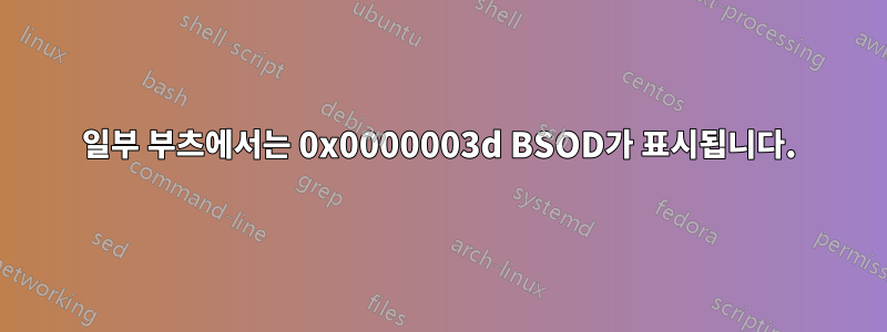 일부 부츠에서는 0x0000003d BSOD가 표시됩니다.