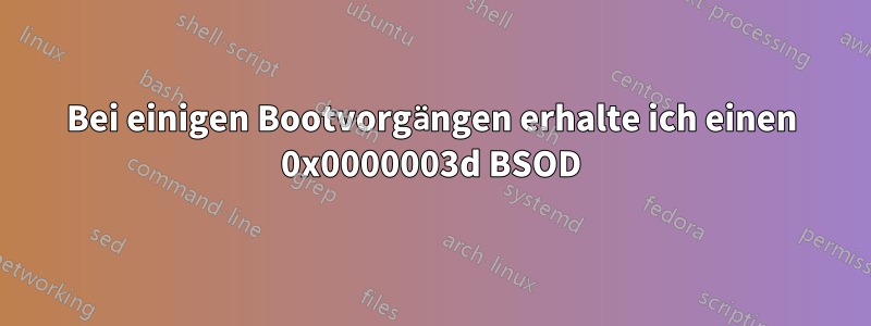 Bei einigen Bootvorgängen erhalte ich einen 0x0000003d BSOD