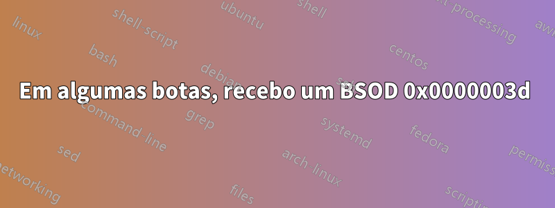 Em algumas botas, recebo um BSOD 0x0000003d