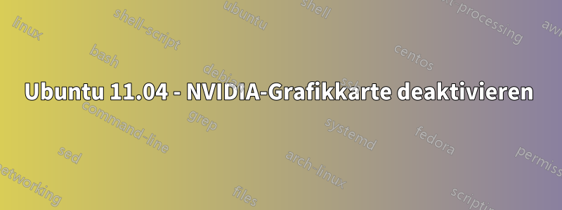 Ubuntu 11.04 - NVIDIA-Grafikkarte deaktivieren