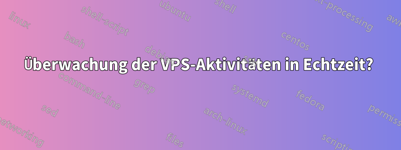 Überwachung der VPS-Aktivitäten in Echtzeit?