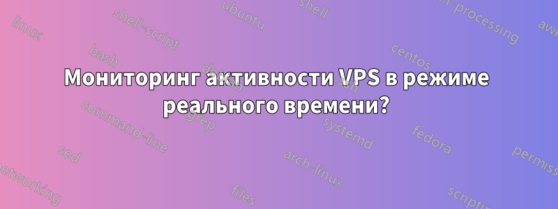 Мониторинг активности VPS в режиме реального времени?