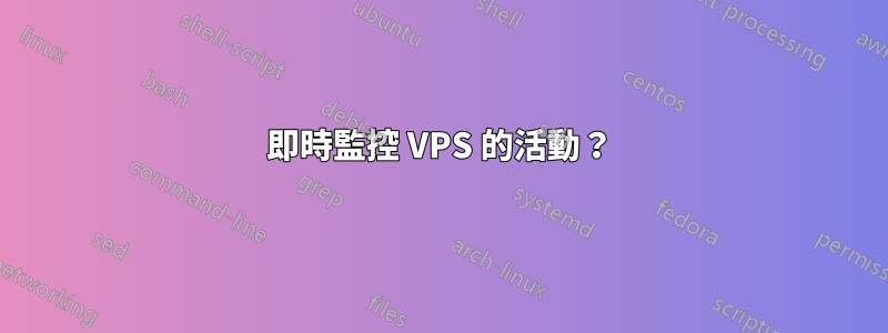 即時監控 VPS 的活動？
