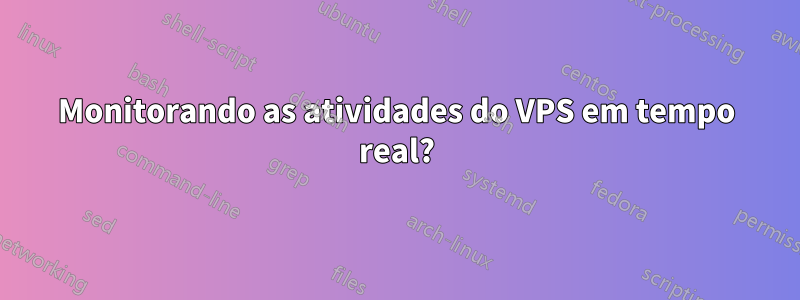 Monitorando as atividades do VPS em tempo real?