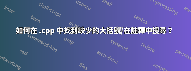 如何在 .cpp 中找到缺少的大括號/在註釋中搜尋？