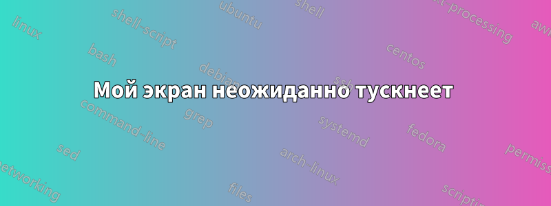 Мой экран неожиданно тускнеет
