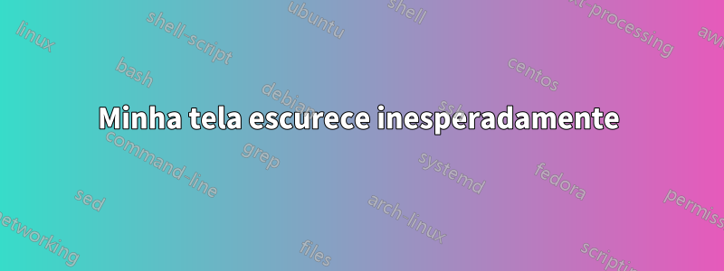 Minha tela escurece inesperadamente
