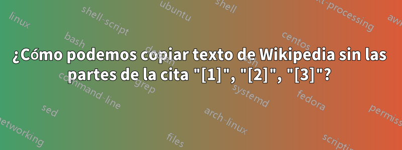 ¿Cómo podemos copiar texto de Wikipedia sin las partes de la cita "[1]", "[2]", "[3]"?