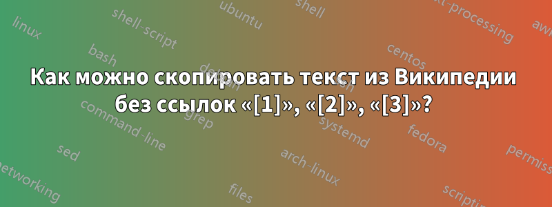 Как можно скопировать текст из Википедии без ссылок «[1]», «[2]», «[3]»?