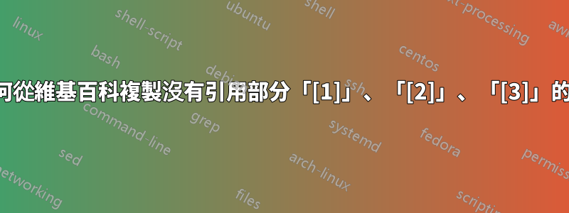 我們如何從維基百科複製沒有引用部分「[1]」、「[2]」、「[3]」的文字？
