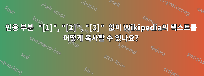 인용 부분 "[1]", "[2]", "[3]" 없이 Wikipedia의 텍스트를 어떻게 복사할 수 있나요?