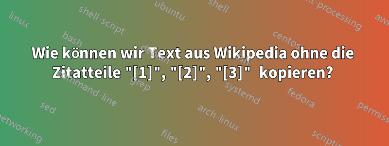 Wie können wir Text aus Wikipedia ohne die Zitatteile "[1]", "[2]", "[3]" kopieren?