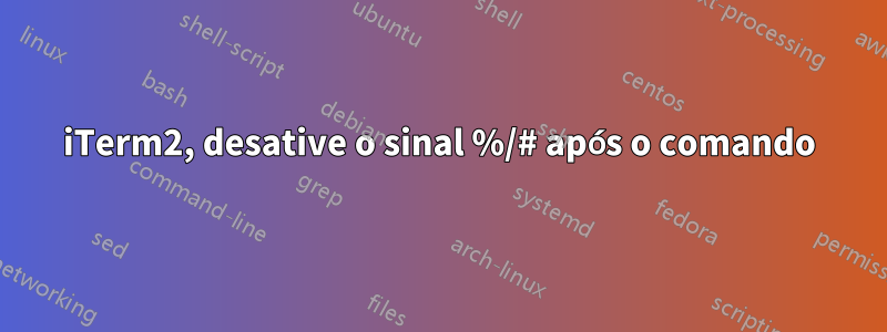 iTerm2, desative o sinal %/# após o comando